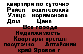 квартира по суточно › Район ­ вахитовский › Улица ­ нариманова › Дом ­ 50 › Цена ­ 2 000 - Все города Недвижимость » Квартиры аренда посуточно   . Алтайский край,Яровое г.